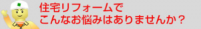 住宅リフォームでこんなお悩みはありませんか？